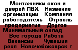 Монтажники окон и дверей ПВХ › Название организации ­ Компания-работодатель › Отрасль предприятия ­ Другое › Минимальный оклад ­ 1 - Все города Работа » Вакансии   . Чувашия респ.,Новочебоксарск г.